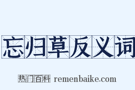 忘归草反义词是什么意思的图片